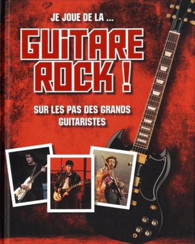 Je joue de la... guitare rock !: Sur les pas des grands guitaristes