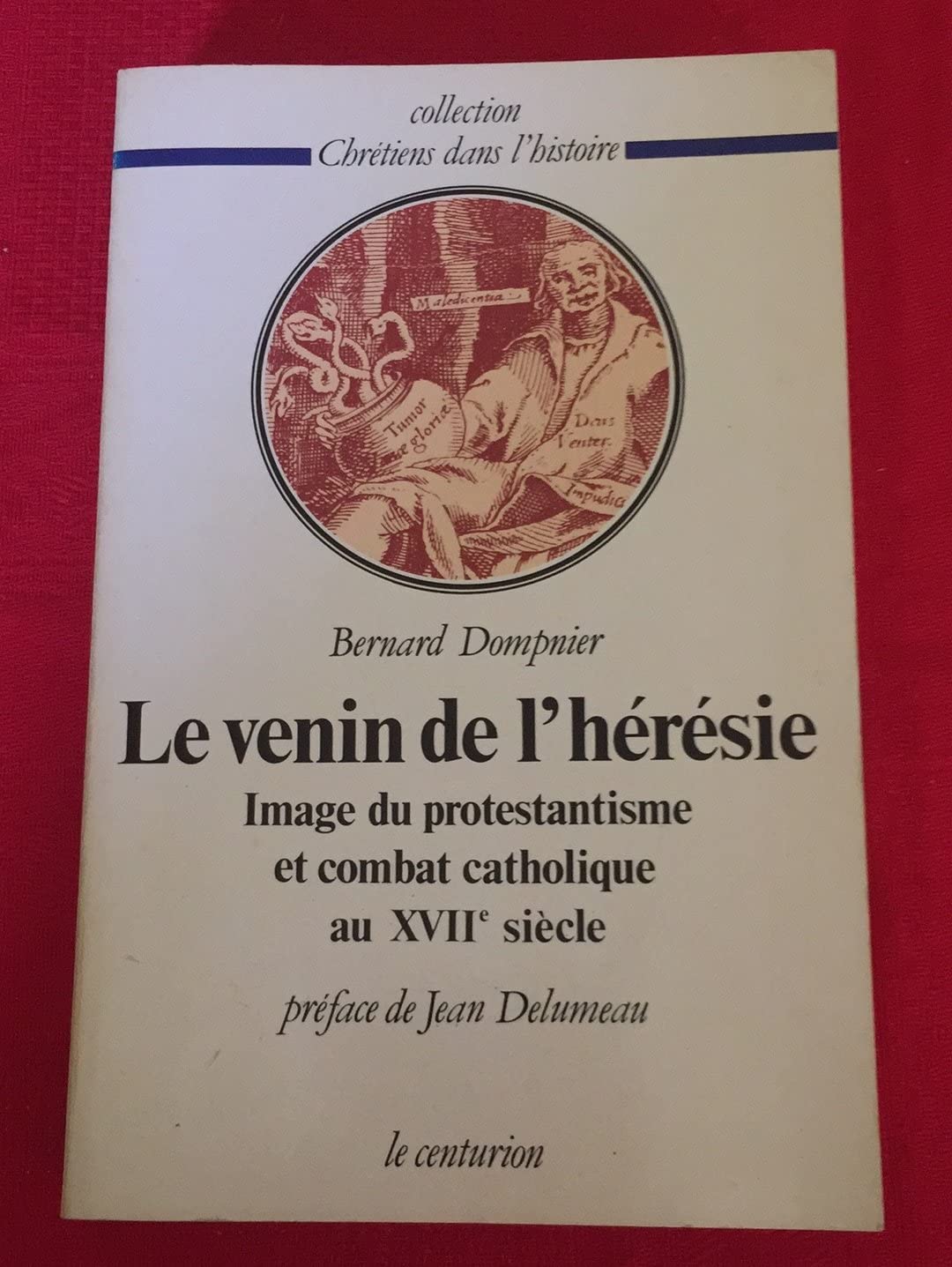 Le venin de l'hérésie. Image du protestantisme et combat catholique au XVIIe siècle.