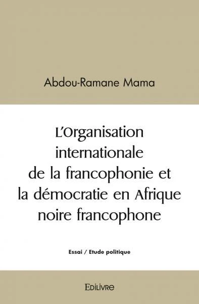 L'Organisation internationale de la francophonie et la démocratie en Afrique noire francophone
