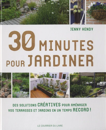 30 minutes pour jardiner: Des solutions créatives pour aménager vos terrasses et jardins en un temps record !