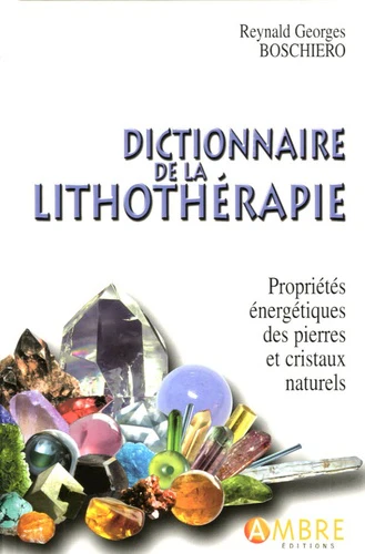 Dictionnaire de la lithothérapie - Propriétés énergétiques des pierres et cristaux naturels