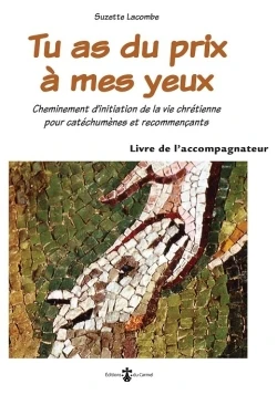 Tu as du prix à mes yeux: Cheminement initiation de la vie chrétienne pour catéchumènes et recommençants Livre accompagnateur